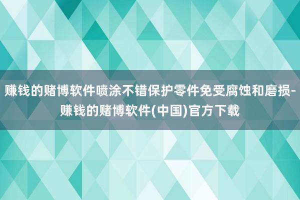 赚钱的赌博软件喷涂不错保护零件免受腐蚀和磨损-赚钱的赌博软件(中国)官方下载