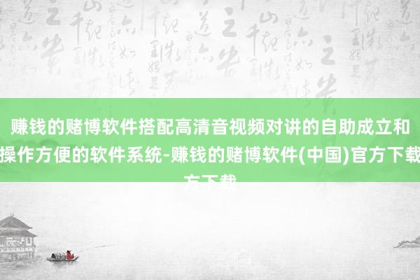 赚钱的赌博软件搭配高清音视频对讲的自助成立和操作方便的软件系统-赚钱的赌博软件(中国)官方下载