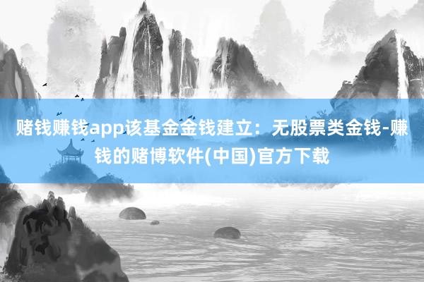 赌钱赚钱app该基金金钱建立：无股票类金钱-赚钱的赌博软件(中国)官方下载