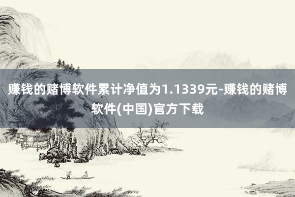 赚钱的赌博软件累计净值为1.1339元-赚钱的赌博软件(中国)官方下载