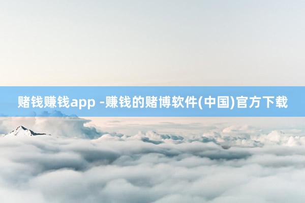 赌钱赚钱app -赚钱的赌博软件(中国)官方下载