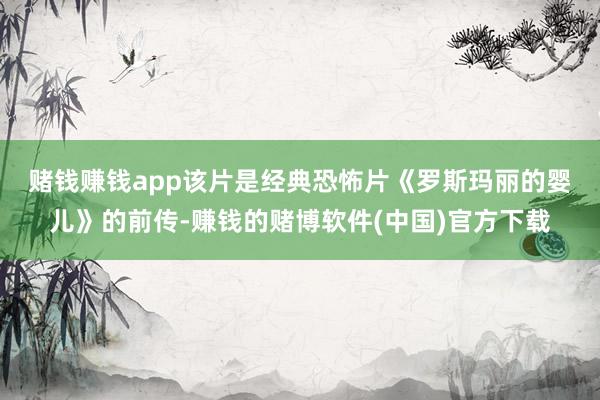 赌钱赚钱app　　该片是经典恐怖片《罗斯玛丽的婴儿》的前传-赚钱的赌博软件(中国)官方下载