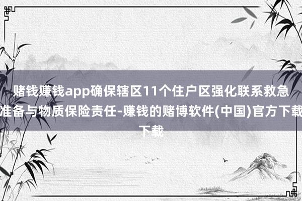 赌钱赚钱app确保辖区11个住户区强化联系救急准备与物质保险责任-赚钱的赌博软件(中国)官方下载