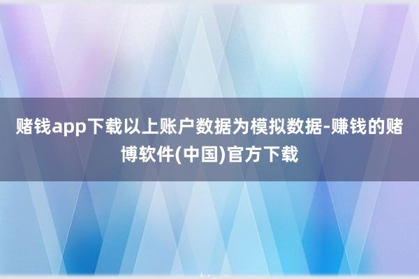 赌钱app下载以上账户数据为模拟数据-赚钱的赌博软件(中国)官方下载