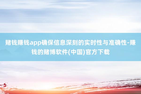 赌钱赚钱app确保信息深刻的实时性与准确性-赚钱的赌博软件(中国)官方下载