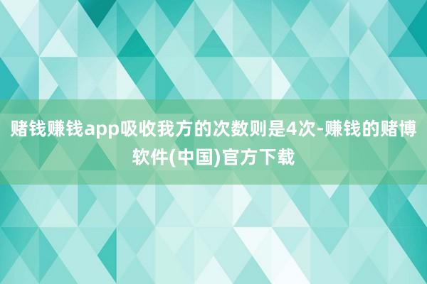 赌钱赚钱app吸收我方的次数则是4次-赚钱的赌博软件(中国)官方下载