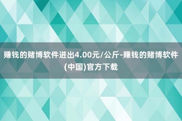 赚钱的赌博软件进出4.00元/公斤-赚钱的赌博软件(中国)官方下载