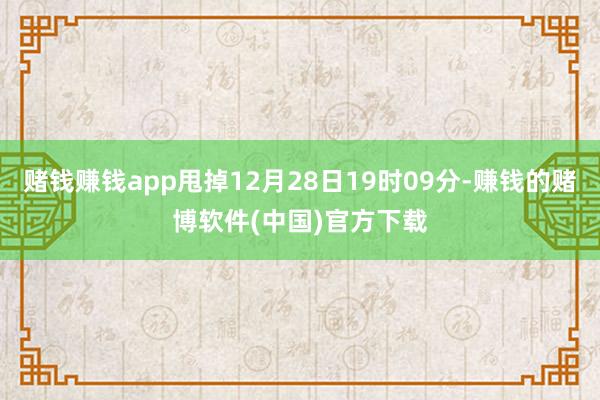 赌钱赚钱app甩掉12月28日19时09分-赚钱的赌博软件(中国)官方下载