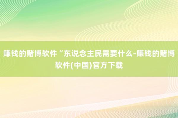 赚钱的赌博软件“东说念主民需要什么-赚钱的赌博软件(中国)官方下载