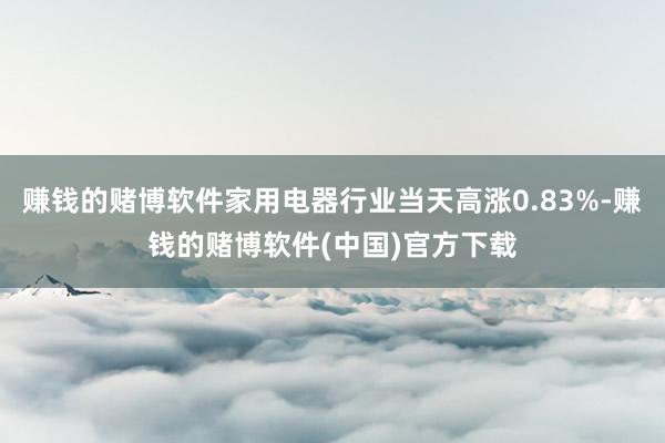 赚钱的赌博软件家用电器行业当天高涨0.83%-赚钱的赌博软件(中国)官方下载