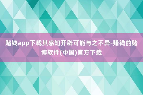 赌钱app下载其感知开辟可能与之不异-赚钱的赌博软件(中国)官方下载