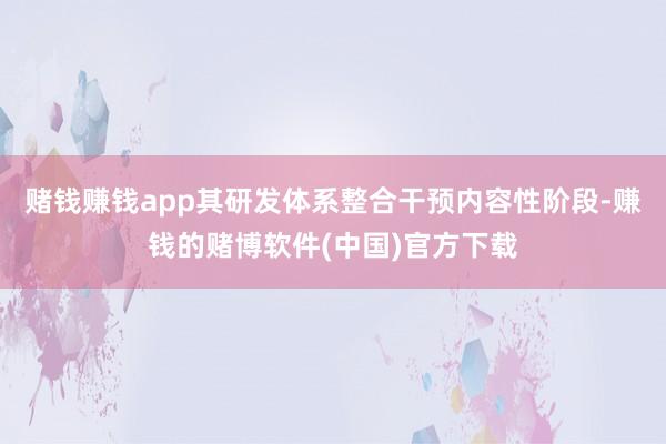 赌钱赚钱app其研发体系整合干预内容性阶段-赚钱的赌博软件(中国)官方下载