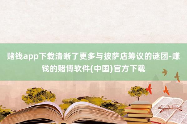 赌钱app下载清晰了更多与披萨店筹议的谜团-赚钱的赌博软件(中国)官方下载